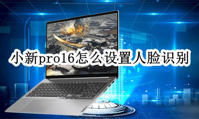 小新pro16人脸识别设置 小新pro16怎么设置人脸识别