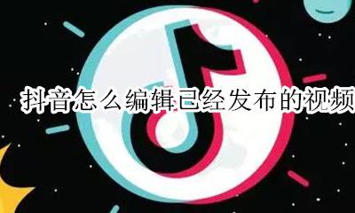 抖音怎么编辑已经发布的视频 抖音发布完的视频还能编辑吗