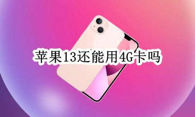 苹果13还能用4G卡吗 13g卡可以用苹果13吗