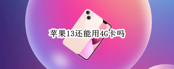 苹果13还能用4G卡吗