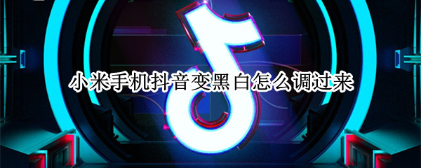 小米手机抖音变黑白怎么调过来