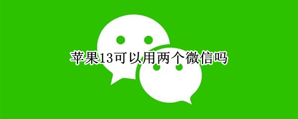 苹果13可以用两个微信吗