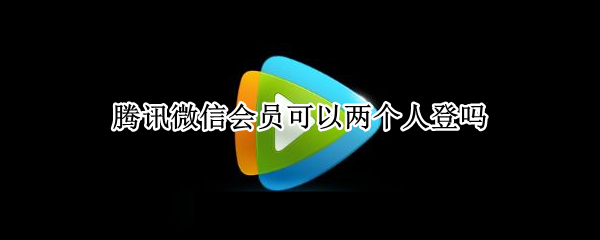 腾讯微信会员可以两个人登吗