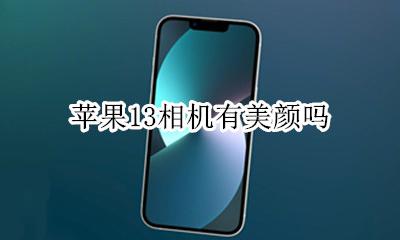 苹果13相机有美颜吗 苹果13原相机有美颜吗