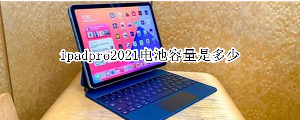 ipadpro2021电池容量是多少