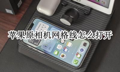 苹果原相机网格线怎么打开 苹果原相机怎么设置网格线