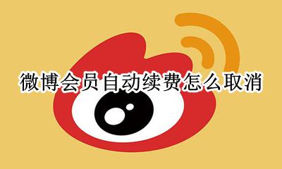 微博会员自动续费怎么取消 如何关闭微博会员自动续费