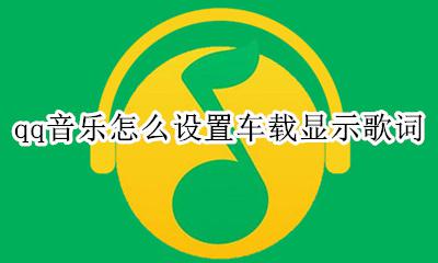 qq音乐车载显示歌词 qq音乐怎么设置车载显示歌词