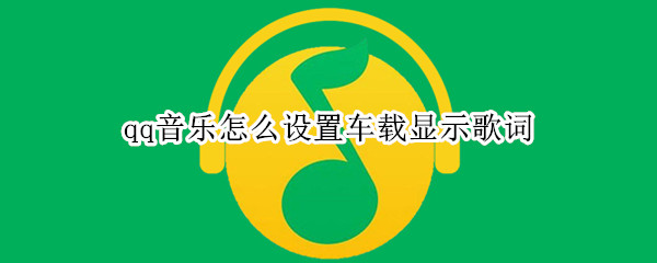 qq音乐怎么设置车载显示歌词