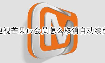 电视芒果tv会员怎么取消自动续费 电视上芒果tv会员怎么取消自动续费