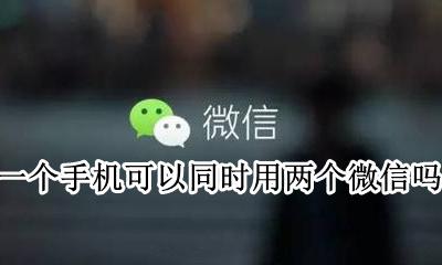 一个手机可以同时用两个微信吗 微信一个手机可以用两个微信吗