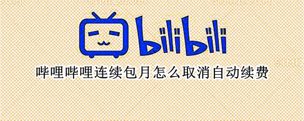 哔哩哔哩连续包月怎么取消自动续费