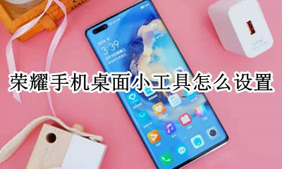 荣耀手机桌面小工具怎么设置 荣耀手机怎么调出窗口小工具
