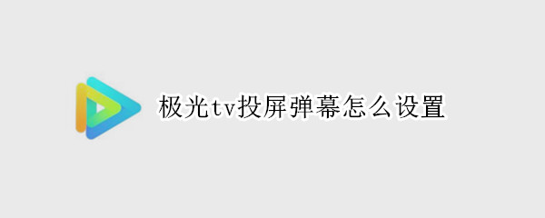 极光tv投屏弹幕怎么设置