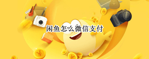 闲鱼怎么微信支付