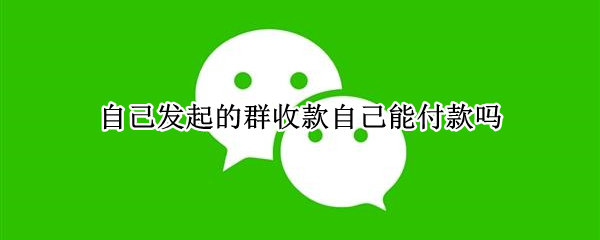 自己发起的群收款自己能付款吗