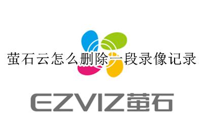 萤石云怎么删除一段录像记录 萤石云删除设备后还会有之前的录像吗