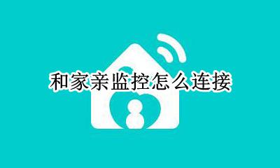 和家亲监控怎么连接 和家亲摄像头怎么连接
