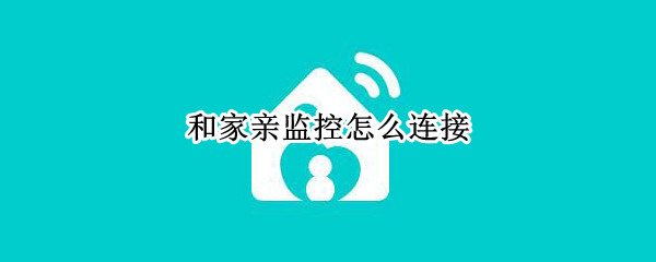 和家亲监控怎么连接