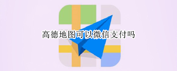 高德地图可以微信支付吗