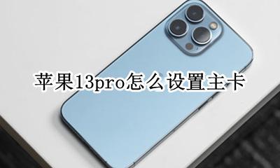 苹果13pro怎么设置主卡 iphone13pro怎么设置主卡副卡