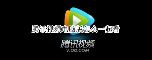 腾讯视频电脑版怎么一起看