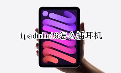 ipadmini6怎么插耳机 ipadmini6充电口能插耳机吗