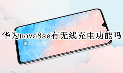 华为nove8se可以无线充电吗 华为nova8se有无线充电功能吗