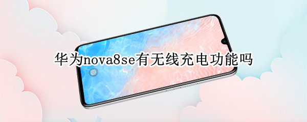 华为nova8se有无线充电功能吗