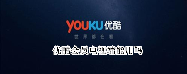优酷会员电视端能用吗
