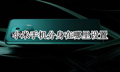 小米手机分身在哪里设置 小米手机怎样取消手机分身设置
