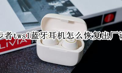 漫步者tws1右耳机连接不了 漫步者tws1蓝牙耳机怎么恢复出厂设置