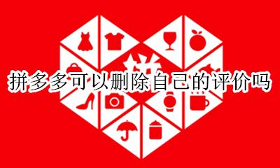 拼多多可以删除自己的评价吗 拼多多上如何删除自己的评价