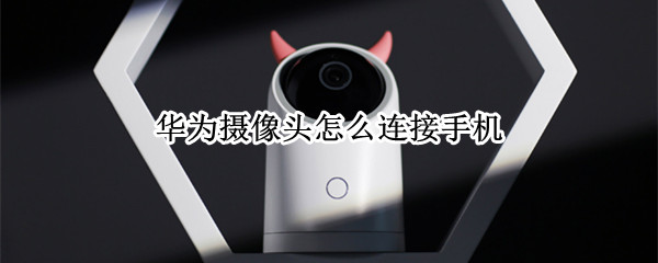 华为摄像头怎么连接手机