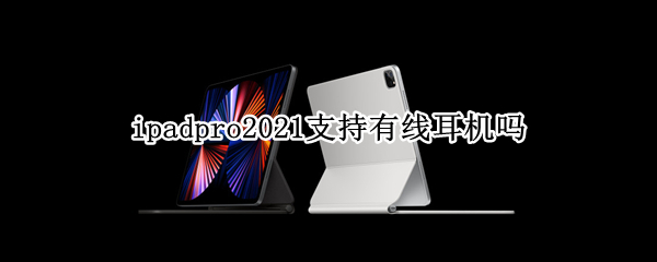 ipadpro2021支持有线耳机吗