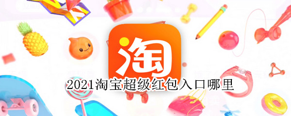 2021淘宝超级红包入口哪里