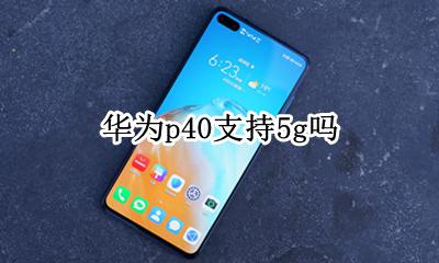 华为p40支持5g吗 华为p40有没有40g