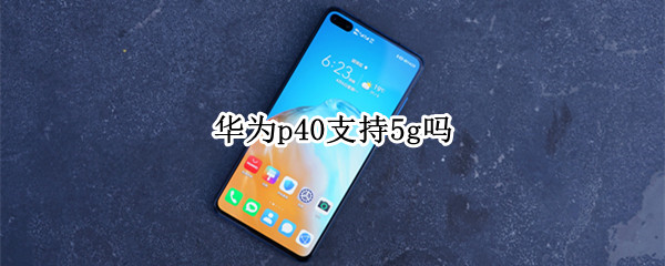 华为p40支持5g吗