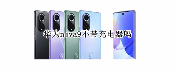 华为nova9不带充电器吗