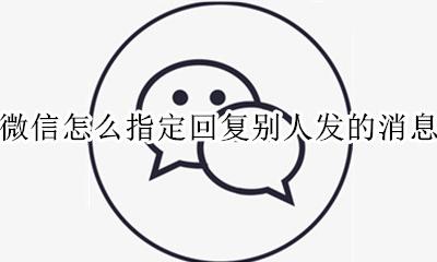微信怎么回答别人的消息 微信怎么指定回复别人发的消息