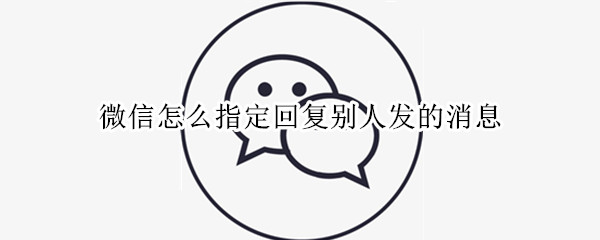 微信怎么指定回复别人发的消息