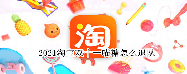 2021淘宝双十一喵糖怎么退队