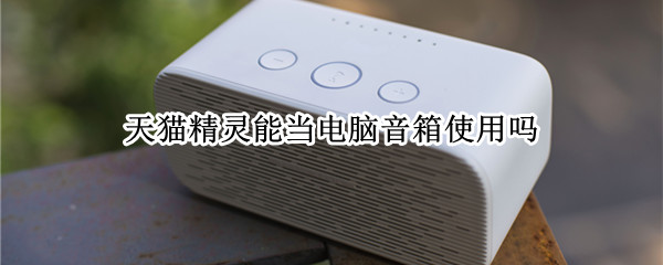 天猫精灵能当电脑音箱使用吗