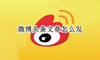 微博头条文章怎么发 微博头条文章在哪里找