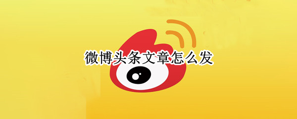 微博头条文章怎么发