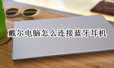戴尔电脑怎么连接蓝牙耳机 戴尔笔记本怎么连蓝牙耳机