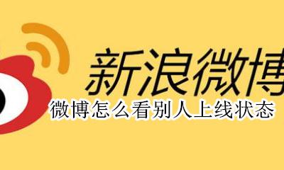 微博上怎么看别人上线 微博怎么看别人上线状态