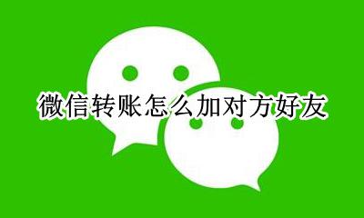 微信转账怎么加对方好友 微信转账的怎么加为好友