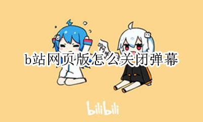 b站设置关闭弹幕 b站网页版怎么关闭弹幕