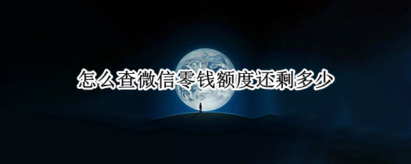 怎么查微信零钱额度还剩多少